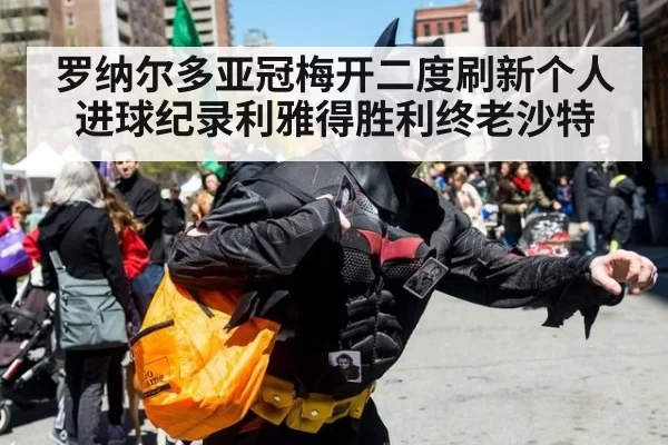 罗纳尔多亚冠梅开二度刷新个人进球纪录利雅得胜利终老沙特