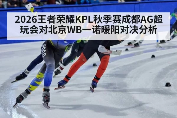 2026王者荣耀KPL秋季赛成都AG超玩会对北京WB一诺暖阳对决分析