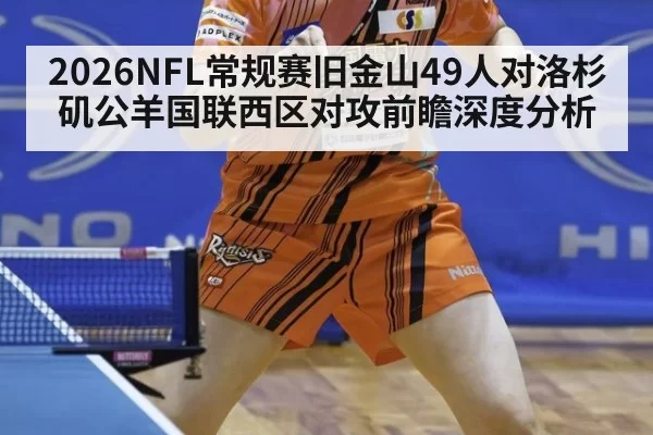 2026NFL常规赛旧金山49人对洛杉矶公羊国联西区对攻前瞻深度分析